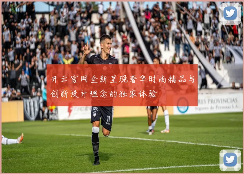 开云官网全新呈现奢华时尚精品与创新设计理念的独家体验