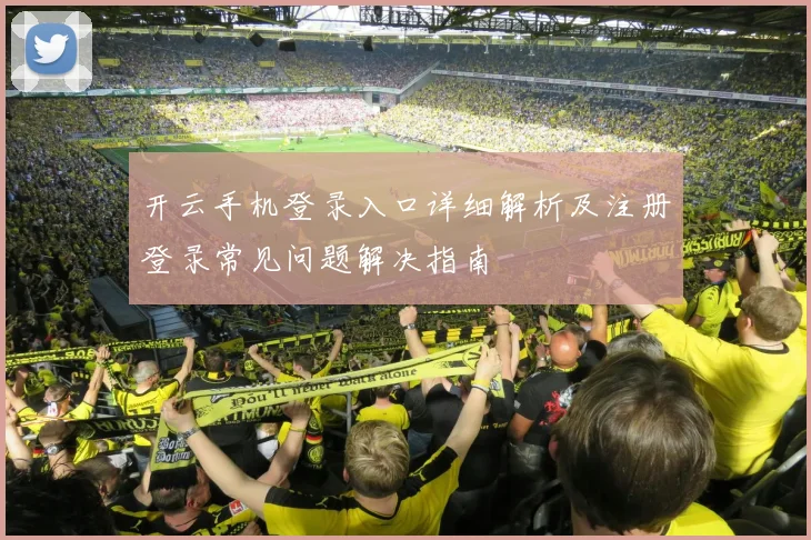 开云手机登录入口详细解析及注册登录常见问题解决指南
