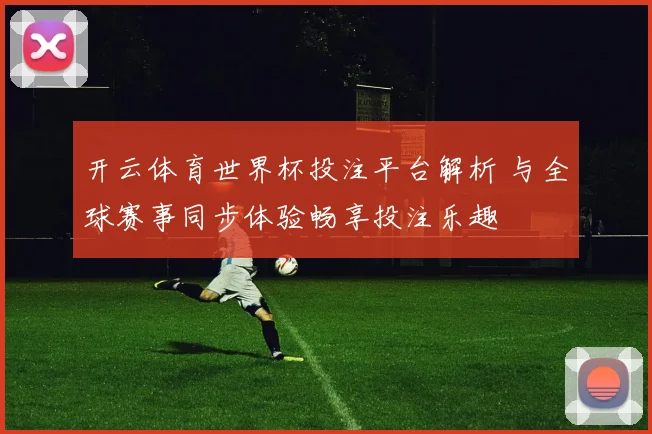 开云体育世界杯投注平台解析 与全球赛事同步体验畅享投注乐趣