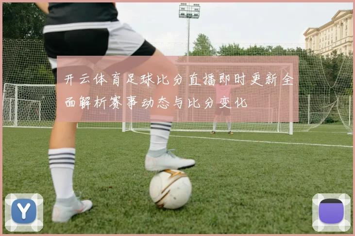 开云体育足球比分直播即时更新全面解析赛事动态与比分变化