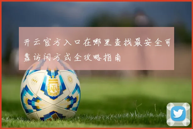 开云官方入口在哪里查找最安全可靠访问方式全攻略指南