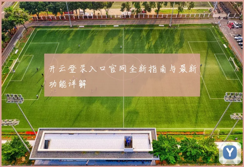 开云登录入口官网全新指南与最新功能详解